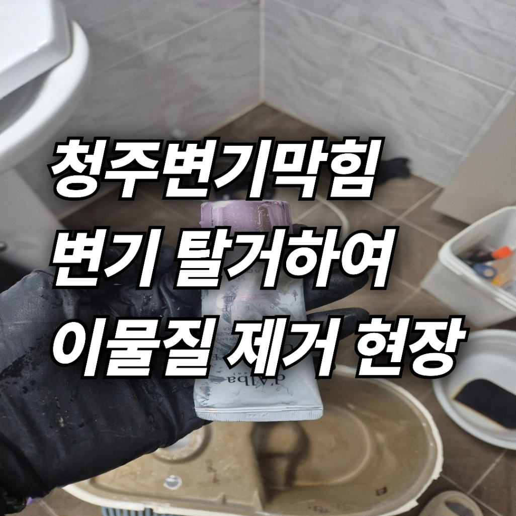 청주 변기뚫는업체 상당구 용담동 변기막힘 화장품 용기 투입으로 변기 탈거하여 해결 사례