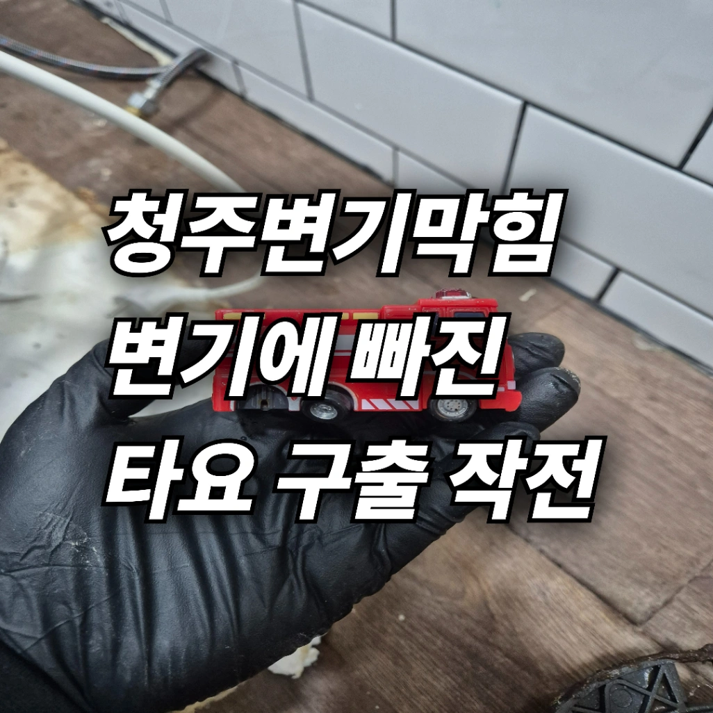 청주 변기뚫는업체 상당구 수동 변기막힘 변기 탈거하여 장난감 타요 구출